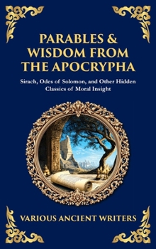 Parables & Wisdom From the Apocrypha: Sirach, Odes of Solomon, and Other Hidden Classics of Moral Insight (Deluxe Hardbound Edition)