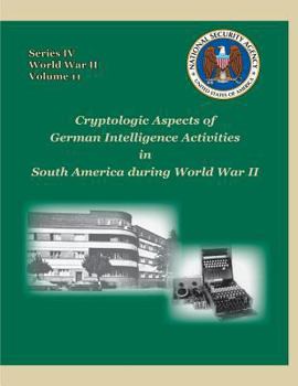 Paperback Cryptologic Aspects of German Intelligence Activities in South America during World War II: Series IV, World War II, Volume 11 Book