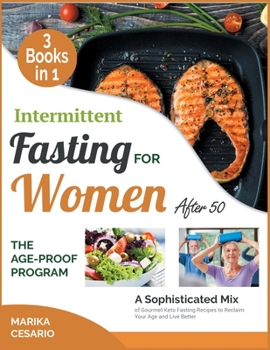 Intermittent Fasting for Women After 50 the Age-Proof Program [3 Books in 1]: A Sophisticated Mix of Gourmet Keto Fasting Recipes to Reclaim Your Age and Live Better