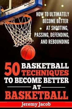 Paperback How To Ultimately Become Better At Shooting, Passing, Defending, and: 50 Basketball Techiqunes To Become Better At Basketball Book