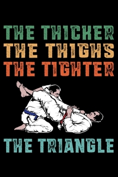 Paperback The Thicker The Thighs The Tighter The Triangle: 6x9 150 Page College-Ruled Notebook for Jiu Jitsu Students, Mixed Martial Arts fans, and people who l Book