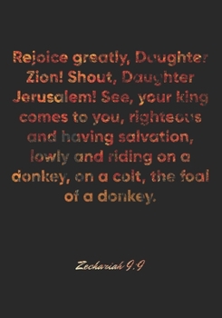 Zechariah 9:9 Notebook: Rejoice greatly, Daughter Zion! Shout, Daughter Jerusalem! See, your king comes to you, righteous and having salvation, lowly ... Bible Verse Christian Journal/Diary Gift