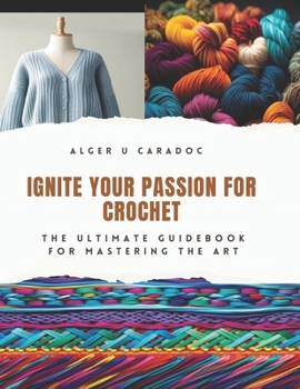 Paperback Ignite Your Passion for Crochet: The Ultimate Guidebook for Mastering the Art Book
