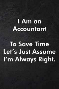I Am an Accountant To Save Time Let's Just Assume I'm Always Right.: Blank Lined Journal Coworker Notebook Sarcastic Joke, Humor Journal, Original Gag ... ... Retirement, Secret Santa or Christmas