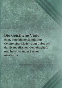 Paperback Die Geistliche Viole oder, Eine kleine Sammlung Geistreicher Lieder, zum Gebrauch der Evangelischen Gemeinschaft und heilsuchender Seelen uberhaupt [German] Book