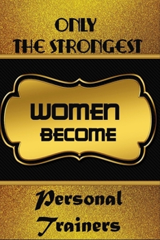 Only The Strongest Women Become Personal Trainers: Blanc Notebook Journal For Personal Trainers To Write In Gift For Mother's Day gift, daughter, granddaughter, niece, little sister, big sister..: 120