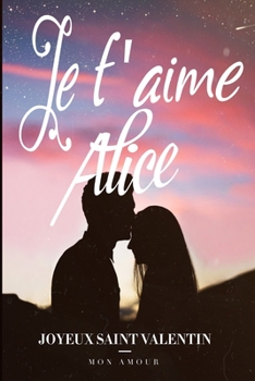Je t'aime Alice Joyeux Saint Valentin Mon Amour: Notebook de l'amour | Meilleur idée de cadeau pour petite amie ou amoureux | Meilleur cadeau saint ... de bonheur avec toi cherie (French Edition)