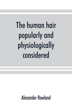 Paperback The human hair, popularly and physiologically considered with special reference to its preservation, improvement and adornment, and the various modes Book