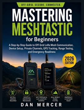 Paperback Mastering Meshtastic for Beginners: A Step-by-Step Guide to Off-Grid LoRa Mesh Communication, Device Setup, Private Channels, GPS Tracking, Range Test Book