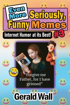 Even More Seriously, Funny Memes #3: Internet Humor at its Best