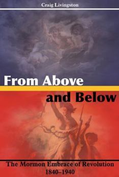 Paperback From Above and Below: The Mormon Embrace of Revolution, 1840-1940 Book