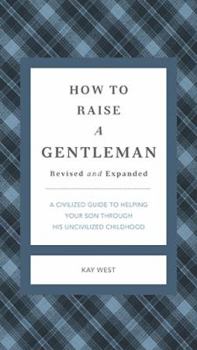 Hardcover How to Raise a Gentleman Revised and Expanded: A Civilized Guide to Helping Your Son Through His Uncivilized Childhood Book