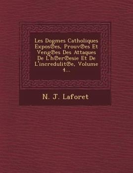 Paperback Les Dogmes Catholiques Expos Es, Prouv Es Et Veng Es Des Attaques de L'h Er Esie Et de L'Incredulit E, Volume 4... [French] Book