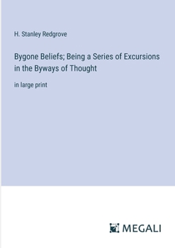 Bygone Beliefs; Being a Series of Excursions in the Byways of Thought: in large print