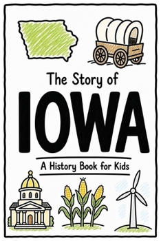 The Story of Iowa - A History Book for Kids: A Fun and Educational Illustrated Iowa History Book for Kids with Fast Facts and Easy Reading for Young Readers (US History for Kids)