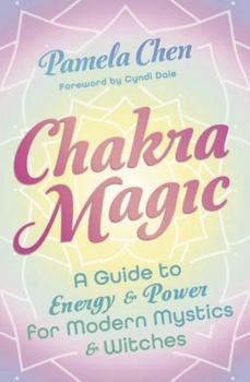 Chakra Magic: A Guide to Energy & Power for Modern Mystics and Witches