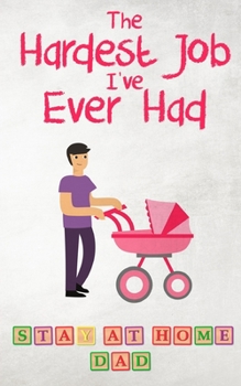 Paperback The Hardest Job I've Ever Had - Stay-at-Home Dad: Raising Schoolkids - A Memoir of Stressful Parenting and its Effect on Relationships and Sense of Id Book