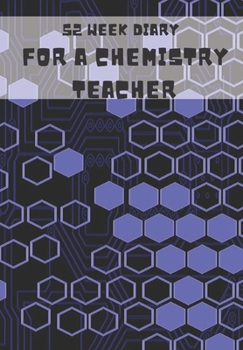52 WEEK DIARY FOR A CHEMISTRY TEACHER: JOURNAL/TRACKER FOR MEN WOMEN GIRLS AND BOY TO JOT DOWN YOUR CREATIVE IDEAS, APPOINTMENTS, NOTES AND REMINDERS