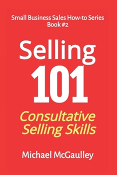 Paperback Selling 101: Consultative Selling Skills: For new entrepreneurs, free agents, consultants Book