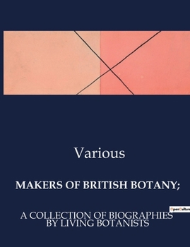 Makers of British Botany;: A Collection of Biographies by Living Botanists