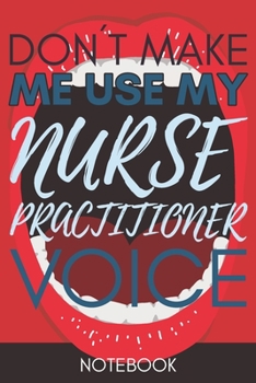 Paperback Don't Make Me Use My Nurse Practitioner Voice: Funny Nurse Practitioner Notebook Journal Best Appreciation Gift 6x9 110 pages Lined book