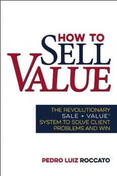 Hardcover How to Sell Value: The Revolutionary Sale + Value (R) System to Solve Client Problems and Win Book