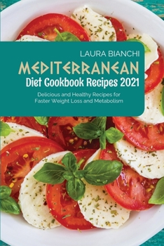 Mediterranean Diet Cookbook Recipes 2021: Delicious and Healthy Recipes for Faster Weight Loss and Metabolism