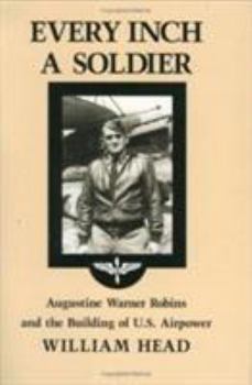 Hardcover Every Inch a Soldier: Augustine Warner Robins and the Building of U.S. Airpower Book