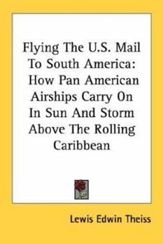 Paperback Flying The U.S. Mail To South America: How Pan American Airships Carry On In Sun And Storm Above The Rolling Caribbean Book