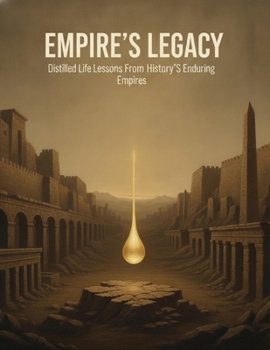 Empire'S Legacy: Distilled Life Lessons From History'S Enduring Empires