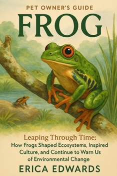 FROG: Leaping Through Time: How Frogs Shaped Ecosystems, Inspired Culture, and Continue to Warn Us of Environmental Change.
