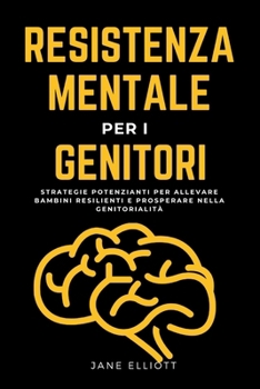 Resistenza mentale per i genitori: Strategie potenzianti per allevare bambini resilienti e prosperare nella genitorialità (Italian Edition)