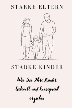 Starke Eltern, starke Kinder: Wie Sie Ihre Kinder liebevoll und konsequent erziehen (German Edition)