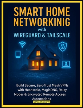Paperback Smart Home Networking with WireGuard & Tailscale: Build Secure, Zero-Trust Mesh VPNs with Headscale, MagicDNS, Relay Nodes & Encrypted Remote Access A Book