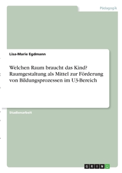 Paperback Welchen Raum braucht das Kind? Raumgestaltung als Mittel zur Förderung von Bildungsprozessen im U3-Bereich [German] Book