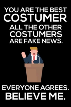 You Are The Best Costumer All The Other Costumers Are Fake News. Everyone Agrees. Believe Me.: Trump 2020 Notebook, Funny Productivity Planner, Daily Organizer For Work, Schedule Book, Writing Paper