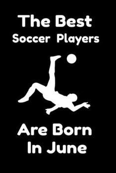 The Best Soccer Players Are Born In June : Journal Gifts For Women/Men/Colleagues/Friends. Notebook Birthday Gift for Soccer Players: Lined Notebook / Journal Gift, 120 Pages, 6x9.