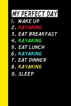 My Perfect Day Wake Up Kayaking Eat Breakfast Kayaking Eat Lunch Kayaking Eat Dinner Kayaking Sleep: My Perfect Day Is A Funny Cool Notebook Or Diary Gift