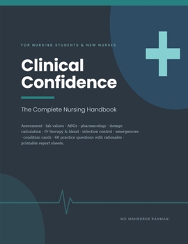 Clinical Confidence: The Complete Nursing Handbook - Clinical Judgment, Assessment, Lab Values, Pharmacology and Dosage Calculation, with 60 Practice