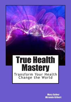 Paperback True Health Mastery: Transform Your Health; Change the World Book
