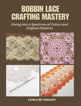 Paperback Bobbin Lace Crafting Mastery: Diving into a Spectrum of Colors and Original Patterns Book