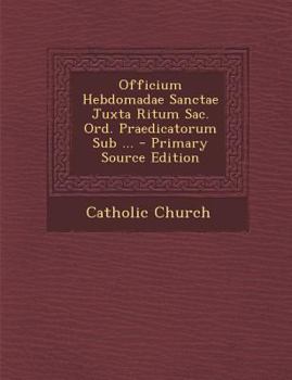 Officium Hebdomad� Sanct� Juxta Ritum Sac. Ord. Pr�dicatorum Sur Reverendissimo Patre Fr. Balthassare de Qui�ones Ejusdem Ordinis Magistro Generali (Classic Reprint)