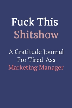 Fuck This ShitShow a Gratitude Journal for Tired-Ass Marketing Manager