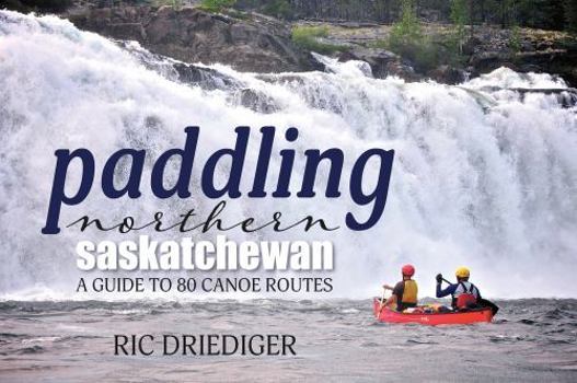 Paperback Paddling Northern Saskatchewan: A Guide to 80 Canoe Routes Book