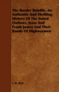 The Border Bandits: An Authentic and Thrilling History of the Noted Outlaws, Jesse and Frank James, and Their Bands of Highwaymen: Compiled From ... in Regard to These Desperate Freebooters
