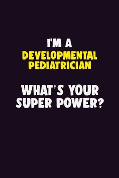 I'M A Developmental pediatrician, What's Your Super Power?: 6X9 120 pages Career Notebook Unlined Writing Journal