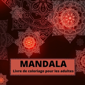MANDALA Livre de coloriage pour les adultes: Uniques MANDALAS Livre de coloriage relaxante pour adultes Beaux 100 dessins de mandala anti-stress Mandalas pour adultes, adolescents ou enfants pour la r