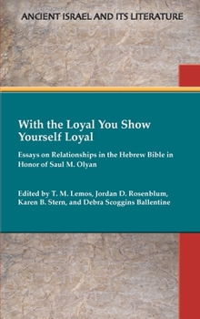 With the Loyal You Show Yourself Loyal: Essays on Relationships in the Hebrew Bible in Honor of Saul M. Olyan - Book #42 of the Ancient Israel and Its Literature