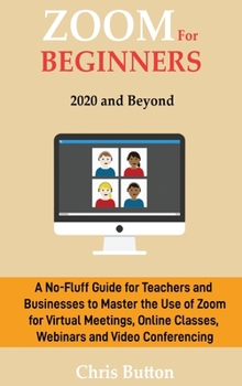 Hardcover Zoom for Beginners (2020 and Beyond): A No-Fluff Guide for Teachers and Businesses to Master the Use of Zoom for Virtual Meetings, Online Classes, Web Book