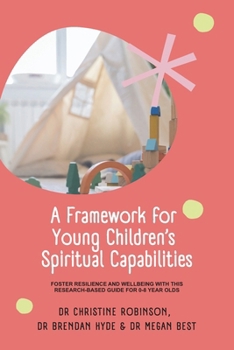 A Framework for Young Children’s Spiritual Capabilities: Foster Resilience and Wellbeing with this Research-based Guide for 0-8 year olds